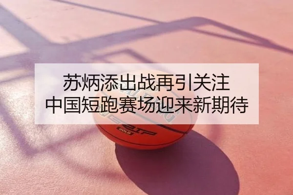 苏炳添出战再引关注 中国短跑赛场迎来新期待